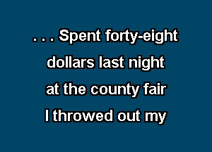 . . . Spent forty-eight
dollars last night

at the county fair

lthrowed out my