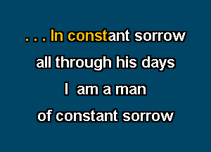 . . . In constant sorrow

all through his days

I am a man

of constant sorrow