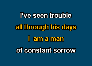 I've seen trouble

all through his days

I am a man

of constant sorrow