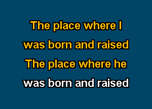 The place where l

was born and raised

The place where he

was born and raised