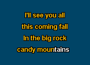 I'll see you all

this coming fall

In the big rock

candy mountains