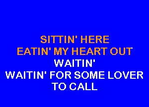 SITI'IN' HERE
EATIN' MY HEART OUT
WAITIN'

WAITIN' FOR SOME LOVER
TO CALL
