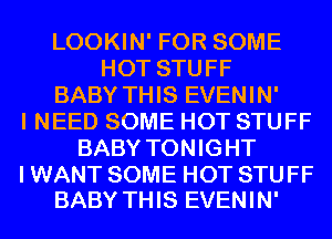 LOOKIN' FOR SOME
HOT STUFF
BABY THIS EVENIN'
I NEED SOME HOT STUFF
BABY TONIGHT

I WANT SOME HOT STUFF
BABY THIS EVENIN'
