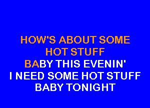 HOW'S ABOUT SOME
HOT STUFF
BABY THIS EVENIN'

I NEED SOME HOT STUFF
BABY TONIGHT