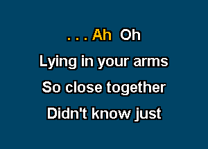 . . . Ah Oh
Lying in your arms
80 close together

Didn't know just