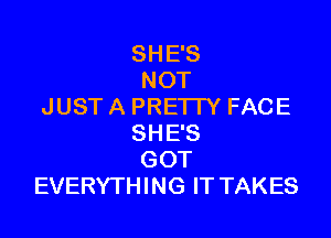 SHE'S
NOT
JUST A PREI I Y FACE

SHE'S
GOT
EVERYTHING IT TAKES
