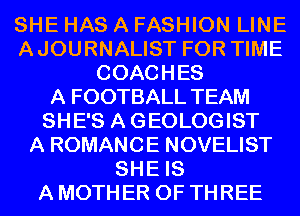 SHE HAS A FASHION LINE
AJOURNALIST FOR TIME
COACHES
A FOOTBALL TEAM
SHE'S AGEOLOGIST
A ROMANCE NOVELIST
SHE IS
A MOTHER OF THREE
