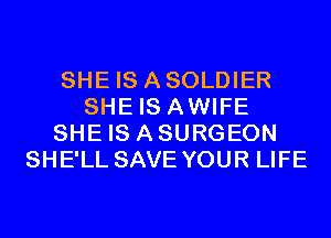 SHE IS ASOLDIER
SHE IS AWIFE
SHE IS ASURGEON
SHE'LL SAVE YOUR LIFE