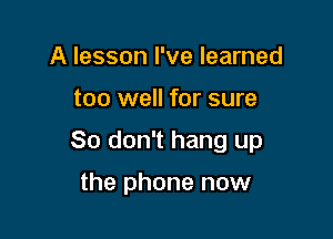 A lesson I've learned

too well for sure

80 don't hang up

the phone now