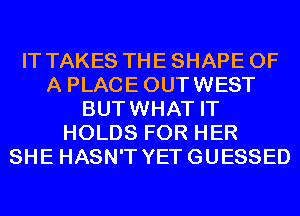 IT TAKES THE SHAPE OF
A PLACEOUTWEST
BUTWHAT IT
HOLDS FOR HER
SHE HASN'T YETGUESSED