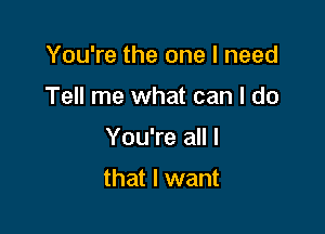 You're the one I need

Tell me what can I do

You're all I

that I want