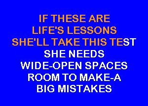 IFTHESE ARE
LIFE'S LESSONS
SHE'LL TAKETHIS TEST
SHE NEEDS
WIDE-OPEN SPACES

ROOM T0 MAKE-A
BIG MISTAKES
