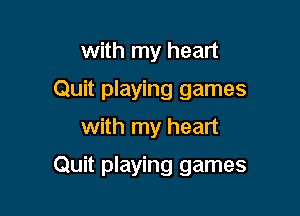 with my heart
Quit playing games
with my heart

Quit playing games