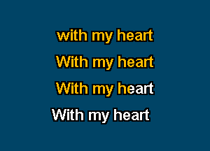 with my heart
With my heart

With my heart
With my heart