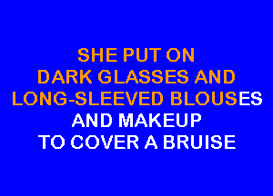 SHE PUT ON
DARK GLASSES AND
LONG-SLEEVED BLOUSES
AND MAKEUP
T0 COVER A BRUISE