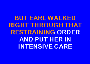 BUT EARLWALKED
RIGHT THROUGH THAT
RESTRAINING ORDER

AND PUT HER IN
INTENSIVE CARE