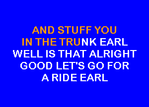 AND STUFF YOU
IN THETRUNK EARL
WELL IS THAT ALRIGHT
GOOD LET'S GO FOR
A RIDE EARL