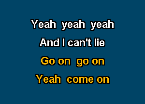 Yeah yeah yeah

And I can't lie
Go on go on

Yeah come on