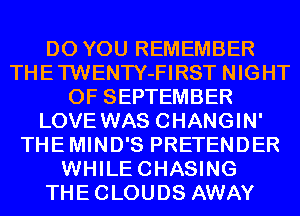 DO YOU REMEMBER
THETWENTY-FIRST NIGHT
OF SEPTEMBER
LOVE WAS CHANGIN'
THEMIND'S PRETENDER
WHILECHASING
THECLOUDS AWAY