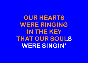 OUR HEARTS
WERE RINGING

IN THE KEY
THAT OUR SOULS
WERE SINGIN'