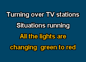 Turning over TV stations

Situations running

All the lights are

changing green to red