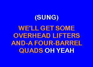 (SUNG)

WE'LL GET SOME
OVERHEAD LIFTERS
AND-A FOUR-BARREL
QUADS OH YEAH

g