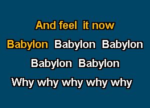 And feel it now
Babylon Babylon Babylon
Babylon Babylon

Why why why why why