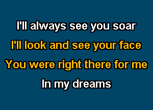 I'll always see you soar

I'll look and see your face

You were right there for me

In my dreams