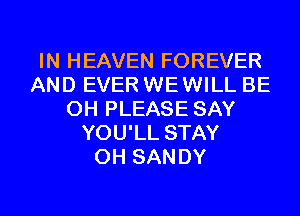 IN HEAVEN FOREVER
AND EVER WEWILL BE
CH PLEASE SAY
YOU'LL STAY
0H SANDY