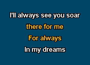 I'll always see you soar

there for me

For always

In my dreams