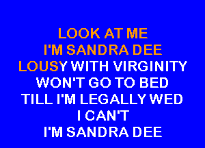 LOOK AT ME
I'M SANDRA DEE
LOUSYWITH VIRGINITY
WON'T GO TO BED
TILL I'M LEGALLYWED
I CAN'T
I'M SANDRA DEE