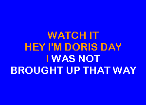 WATCH IT
HEY I'M DORIS DAY

IWAS NOT
BROUGHT UP THAT WAY