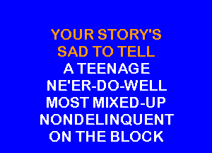 YOURSTORYS
SADTOTELL
ATEENAGE
NE'ER-DO-WELL
MOST MIXED-UP

NONDELINQUENT
ON THE BLOCK l