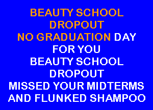BEAUTY SCHOOL
DROPOUT
N0 GRADUATION DAY
FOR YOU
BEAUTY SCHOOL
DROPOUT
MISSED YOUR MIDTERMS
AND FLUNKED SHAMPOO