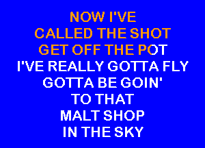 NOW I'VE
CALLED THE SHOT
GET OFF THE POT

I'VE REALLY GOTI'A FLY
GOTI'A BE GOIN'
T0 THAT
MALT SHOP
IN THESKY