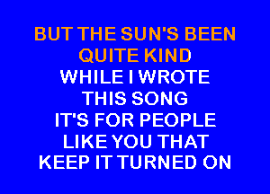 BUT THESUN'S BEEN
QUITE KIND
WHILE I WROTE
THIS SONG
IT'S FOR PEOPLE

LIKE YOU THAT
KEEP IT TURNED ON