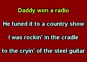 Daddy won a radio
He tuned it to a country show
I was rockin' in the cradle

to the cryin' of the steel guitar