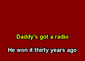 Daddy's got a radio

He won it thirty years ago