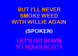 BUTPLLNEVER
SMOKEWEED
WITH WILLIE AGAIN

(SPOKEN)