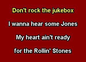 Don't rock the jukebox

I wanna hear some Jones

My heart ain't ready

for the Rollin' Stones