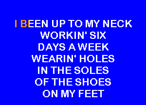 El El El El
I BEEN UP TO MY NECK
WORKIN' SIX
DAYS AWEEK
WEARIN' HOLES
IN THESOLES
0F THESHOES
ON MY FEET