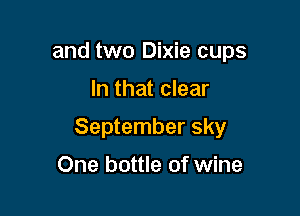 and two Dixie cups

In that clear

September sky

One bottle of wine