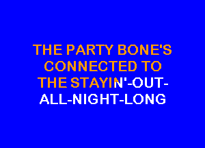 THE PARTY BONE'S
CONNECTED TO
THE STAYIN'-OUT-
ALL-NIGHT-LONG

g
