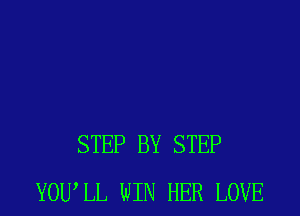 STEP BY STEP
YOWLL WIN HER LOVE