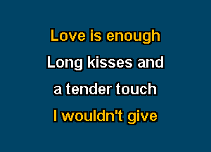 Love is enough

Long kisses and
a tender touch

lwouldn't give