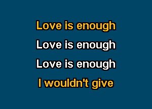 Love is enough

Love is enough

Love is enough

lwouldn't give