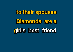 to their spouses

Diamonds are a

girl's best friend