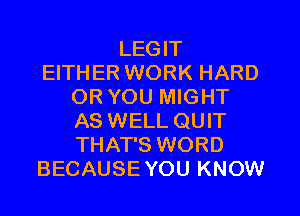 LEGIT
EITHER WORK HARD
OR YOU MIGHT
AS WELL QUIT
THAT'S WORD
BECAUSE YOU KNOW