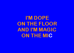 I'M DOPE
ON THE FLOOR

AND I'M MAGIC
ON THE MIC