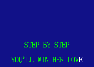 STEP BY STEP
YOWLL WIN HER LOVE